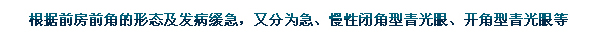 根據(jù)前房前角的形態(tài)及發(fā)病緩急，又分為急、慢性閉角型青光眼、開角型青光眼等。